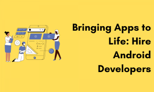 Bringing Apps to Life: Hire Android Developers